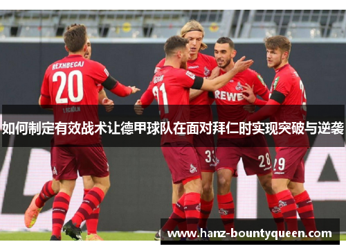 如何制定有效战术让德甲球队在面对拜仁时实现突破与逆袭