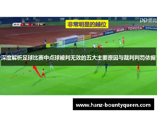 深度解析足球比赛中点球被判无效的五大主要原因与裁判判罚依据 深度解析足球比赛中点球被判无效的五大主要原因与裁判判罚依据