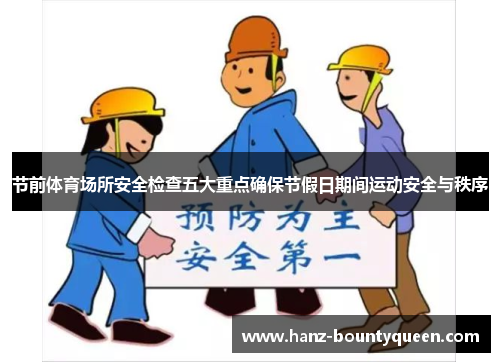 节前体育场所安全检查五大重点确保节假日期间运动安全与秩序