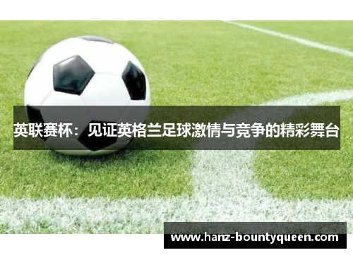 英联赛杯:见证英格兰足球激情与竞争的精彩舞台 英联赛杯:见证英格兰足球激情与竞争的精彩舞台