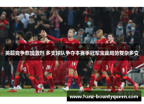 英超竞争愈加激烈 多支球队争夺本赛季冠军宝座局势复杂多变 英超竞争愈加激烈 多支球队争夺本赛季冠军宝座局势复杂多变