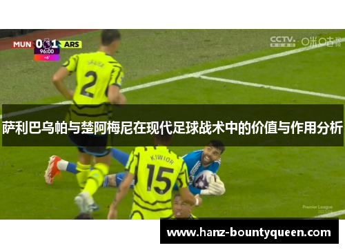 萨利巴乌帕与楚阿梅尼在现代足球战术中的价值与作用分析 萨利巴乌帕与楚阿梅尼在现代足球战术中的价值与作用分析