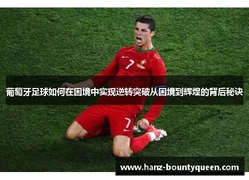 葡萄牙足球如何在困境中实现逆转突破从困境到辉煌的背后秘诀