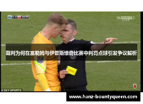 裁判为何在富勒姆与伊普斯维奇比赛中判罚点球引发争议解析 裁判为何在富勒姆与伊普斯维奇比赛中判罚点球引发争议解析