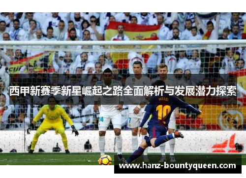 西甲新赛季新星崛起之路全面解析与发展潜力探索