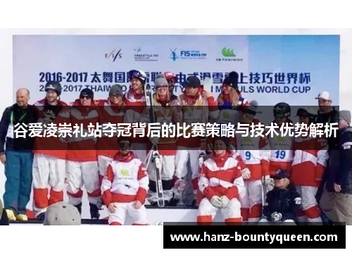 谷爱凌崇礼站夺冠背后的比赛策略与技术优势解析