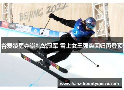 谷爱凌勇夺崇礼站冠军 雪上女王强势回归再登顶