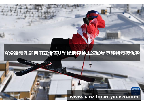 谷爱凌崇礼站自由式滑雪U型场地夺金再次彰显其独特竞技优势