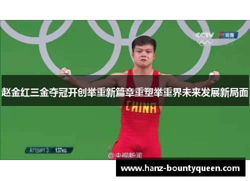 赵金红三金夺冠开创举重新篇章重塑举重界未来发展新局面