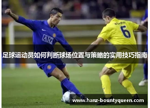 足球运动员如何判断球场位置与策略的实用技巧指南 足球运动员如何判断球场位置与策略的实用技巧指南