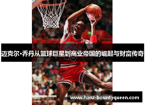 迈克尔·乔丹从篮球巨星到商业帝国的崛起与财富传奇