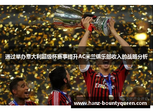 通过举办意大利超级杯赛事提升AC米兰俱乐部收入的战略分析