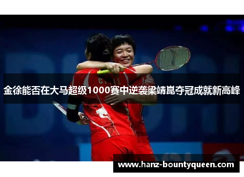 金徐能否在大马超级1000赛中逆袭梁靖崑夺冠成就新高峰