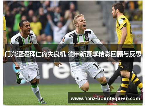 门兴遭遇拜仁痛失良机 德甲新赛季精彩回顾与反思