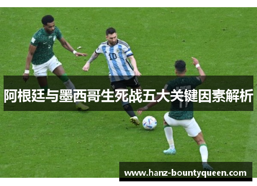 阿根廷与墨西哥生死战五大关键因素解析