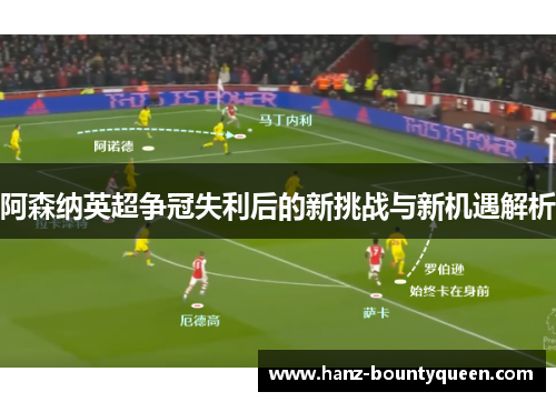 阿森纳英超争冠失利后的新挑战与新机遇解析