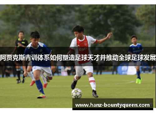 阿贾克斯青训体系如何塑造足球天才并推动全球足球发展