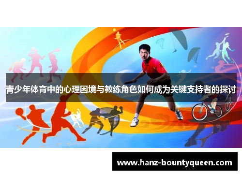 青少年体育中的心理困境与教练角色如何成为关键支持者的探讨