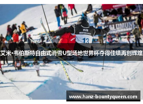 艾米·韦伯斯特自由式滑雪U型场地世界杯夺得佳绩再创辉煌