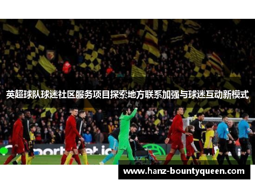 英超球队球迷社区服务项目探索地方联系加强与球迷互动新模式