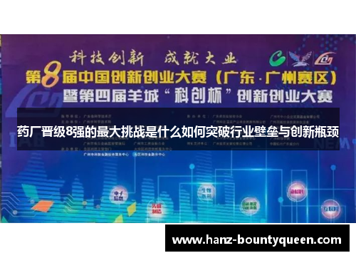 药厂晋级8强的最大挑战是什么如何突破行业壁垒与创新瓶颈 药厂晋级8强的最大挑战是什么如何突破行业壁垒与创新瓶颈