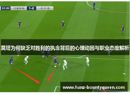 莫塔为何缺乏对胜利的执念背后的心理动因与职业态度解析