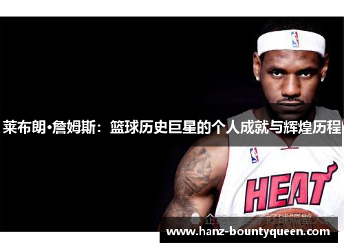 莱布朗·詹姆斯:篮球历史巨星的个人成就与辉煌历程 莱布朗·詹姆斯:篮球历史巨星的个人成就与辉煌历程