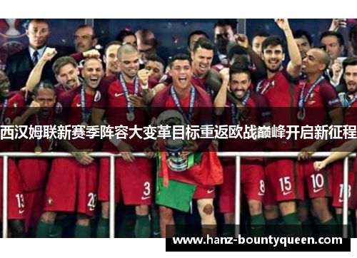 西汉姆联新赛季阵容大变革目标重返欧战巅峰开启新征程