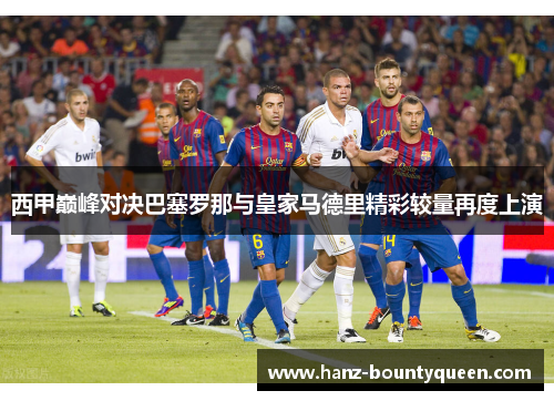 西甲巅峰对决巴塞罗那与皇家马德里精彩较量再度上演 西甲巅峰对决巴塞罗那与皇家马德里精彩较量再度上演