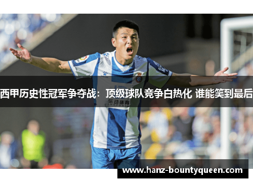 西甲历史性冠军争夺战:顶级球队竞争白热化 谁能笑到最后 西甲历史性冠军争夺战:顶级球队竞争白热化 谁能笑到最后