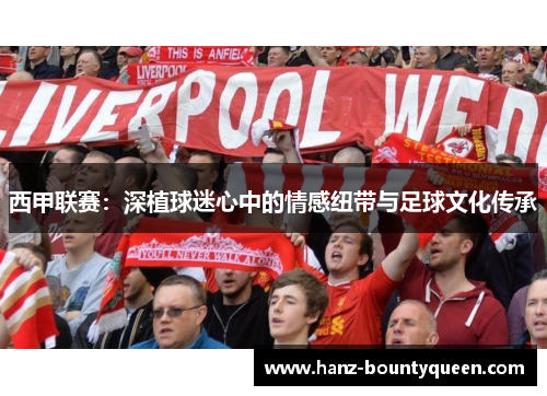 西甲联赛:深植球迷心中的情感纽带与足球文化传承 西甲联赛:深植球迷心中的情感纽带与足球文化传承