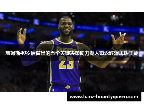 詹姆斯40岁后做出的五个关键决策助力湖人重返辉煌再铸王朝