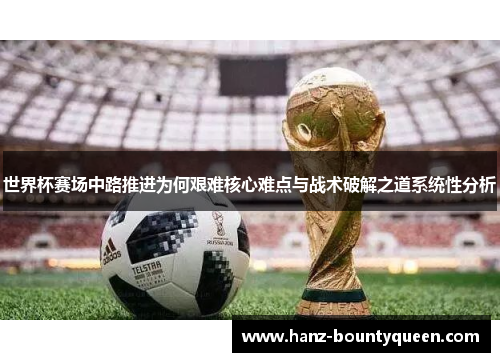 世界杯赛场中路推进为何艰难核心难点与战术破解之道系统性分析 世界杯赛场中路推进为何艰难核心难点与战术破解之道系统性分析