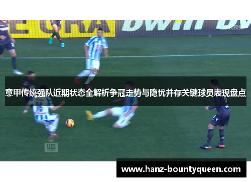 意甲传统强队近期状态全解析争冠走势与隐忧并存关键球员表现盘点 意甲传统强队近期状态全解析争冠走势与隐忧并存关键球员表现盘点