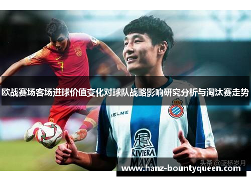 欧战赛场客场进球价值变化对球队战略影响研究分析与淘汰赛走势 欧战赛场客场进球价值变化对球队战略影响研究分析与淘汰赛走势