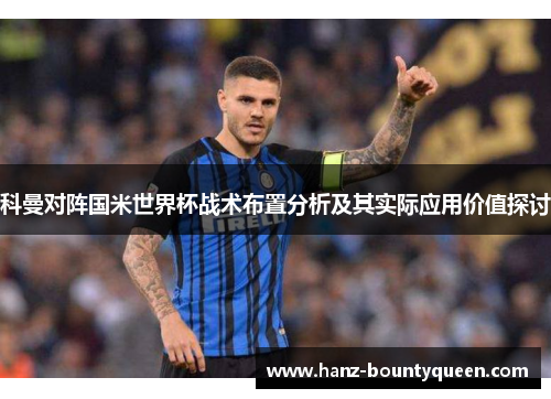 科曼对阵国米世界杯战术布置分析及其实际应用价值探讨