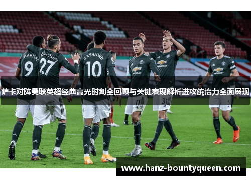 萨卡对阵曼联英超经典高光时刻全回顾与关键表现解析进攻统治力全面展现 萨卡对阵曼联英超经典高光时刻全回顾与关键表现解析进攻统治力全面展现