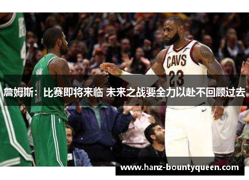 詹姆斯:比赛即将来临 未来之战要全力以赴不回顾过去 詹姆斯:比赛即将来临 未来之战要全力以赴不回顾过去