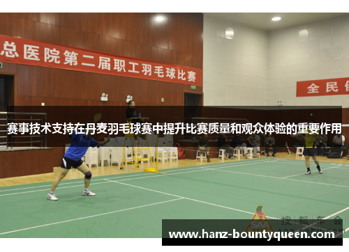 赛事技术支持在丹麦羽毛球赛中提升比赛质量和观众体验的重要作用 赛事技术支持在丹麦羽毛球赛中提升比赛质量和观众体验的重要作用