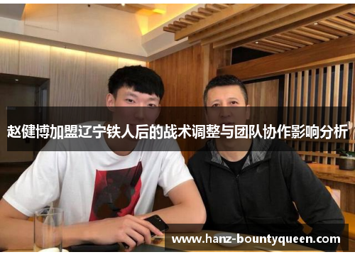 赵健博加盟辽宁铁人后的战术调整与团队协作影响分析 赵健博加盟辽宁铁人后的战术调整与团队协作影响分析