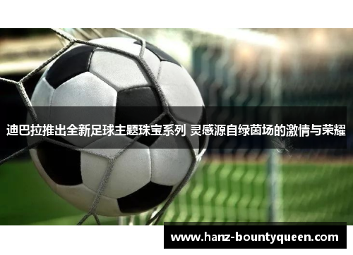 迪巴拉推出全新足球主题珠宝系列 灵感源自绿茵场的激情与荣耀