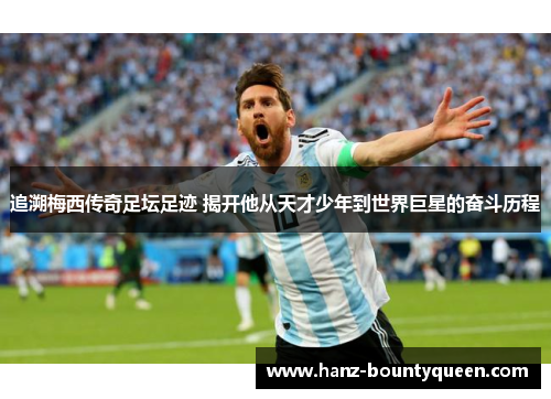追溯梅西传奇足坛足迹 揭开他从天才少年到世界巨星的奋斗历程