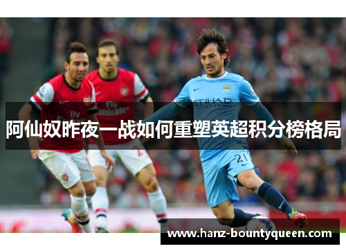 阿仙奴昨夜一战如何重塑英超积分榜格局