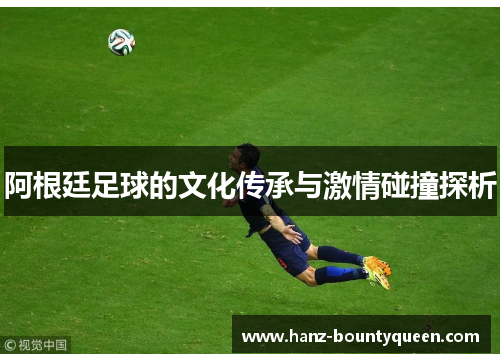 阿根廷足球的文化传承与激情碰撞探析