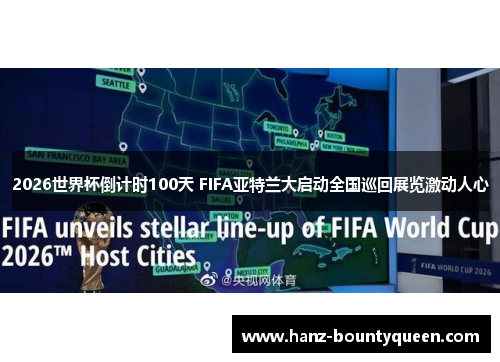 2026世界杯倒计时100天 FIFA亚特兰大启动全国巡回展览激动人心