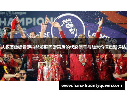 从多项数据看萨拉赫英超回暖背后的状态信号与战术价值重新评估