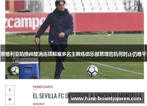 塞维利亚陷换帅旋涡连续解雇多名主教练俱乐部管理危机何时止仍难平 塞维利亚陷换帅旋涡连续解雇多名主教练俱乐部管理危机何时止仍难平