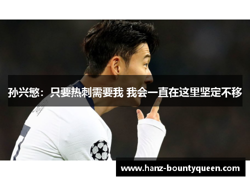 孙兴慜:只要热刺需要我 我会一直在这里坚定不移 孙兴慜:只要热刺需要我 我会一直在这里坚定不移
