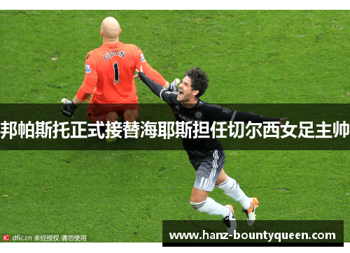 邦帕斯托正式接替海耶斯担任切尔西女足主帅 邦帕斯托正式接替海耶斯担任切尔西女足主帅