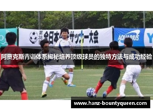 阿贾克斯青训体系揭秘培养顶级球员的独特方法与成功经验